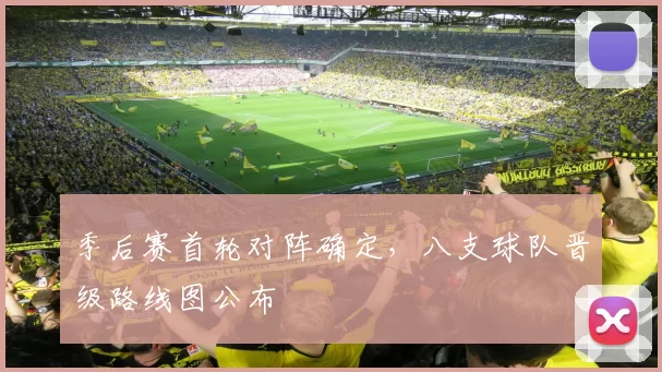 季后赛首轮对阵确定,八支球队晋级路线图公布