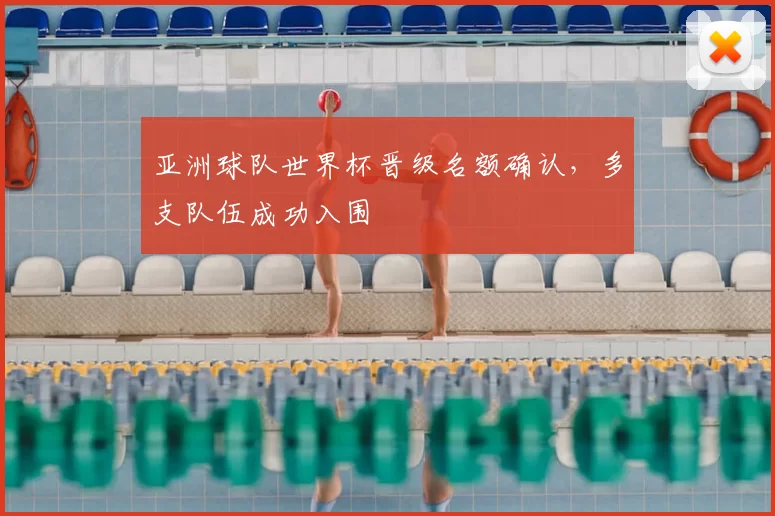 亚洲球队世界杯晋级名额确认，多支队伍成功入围