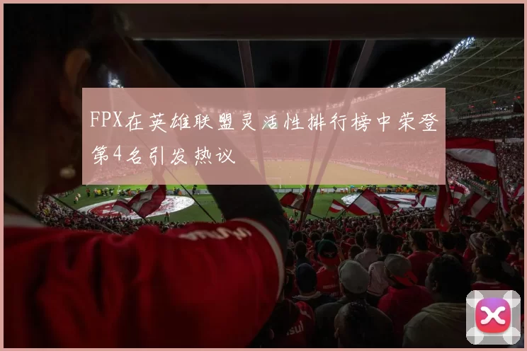 FPX在英雄联盟灵活性排行榜中荣登第4名引发热议