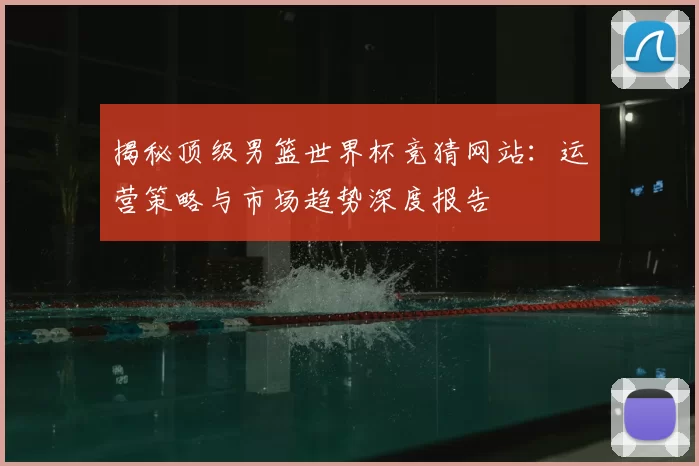 揭秘顶级男篮世界杯竞猜网站:运营策略与市场趋势深度报告