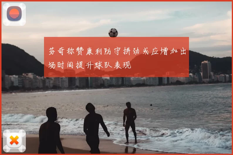 芬奇称赞康利防守拼劲或应增加出场时间提升球队表现
