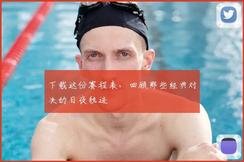 下载这份赛程表，回顾那些经典对决的日夜轨迹