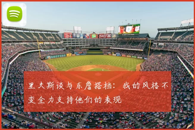 里夫斯谈与东詹搭档:我的风格不变全力支持他们的表现