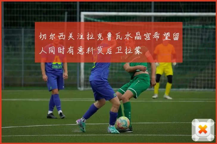 切尔西关注拉克鲁瓦水晶宫希望留人同时有意科莫后卫拉蒙