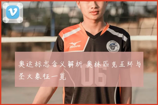 奥运标志含义解析 奥林匹克五环与圣火象征一览