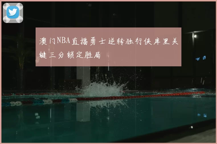 澳门NBA直播勇士逆转独行侠库里关键三分锁定胜局