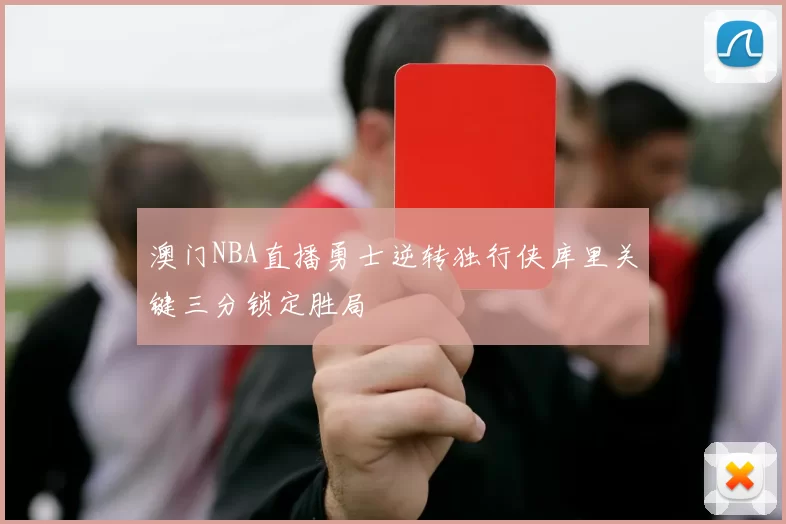澳门NBA直播勇士逆转独行侠库里关键三分锁定胜局