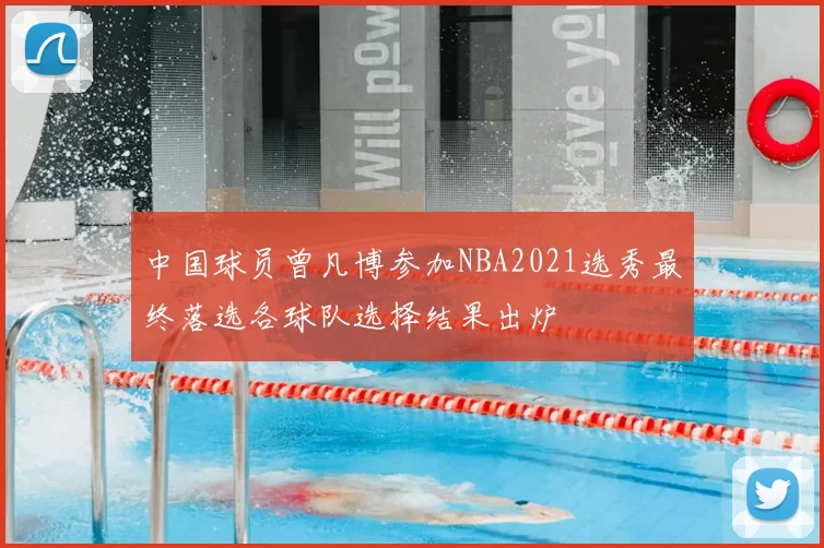 中国球员曾凡博参加NBA2021选秀最终落选各球队选择结果出炉