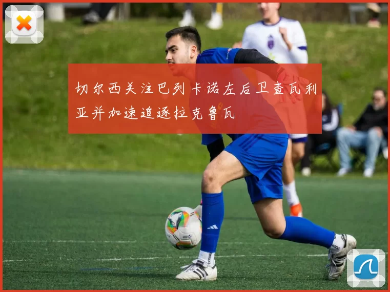 切尔西关注巴列卡诺左后卫查瓦利亚并加速追逐拉克鲁瓦