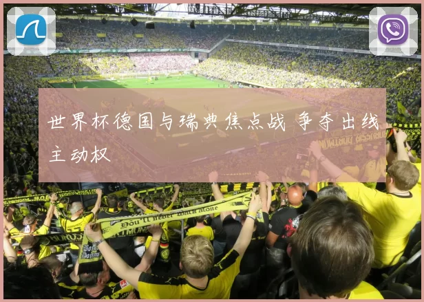 世界杯德国与瑞典焦点战 争夺出线主动权