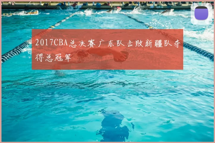 2017CBA总决赛广东队击败新疆队夺得总冠军