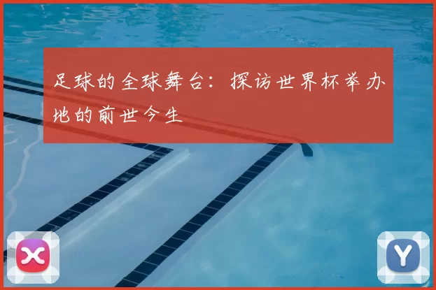 足球的全球舞台：探访世界杯举办地的前世今生