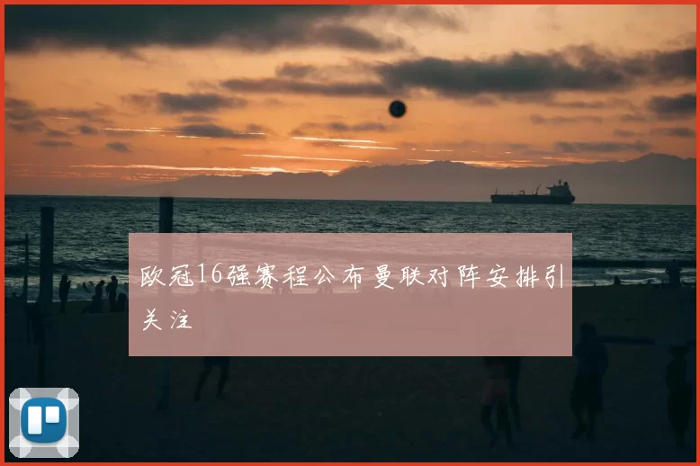 欧冠16强赛程公布曼联对阵安排引关注