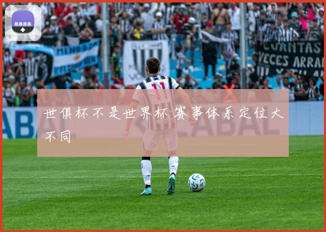世俱杯不是世界杯 赛事体系定位大不同