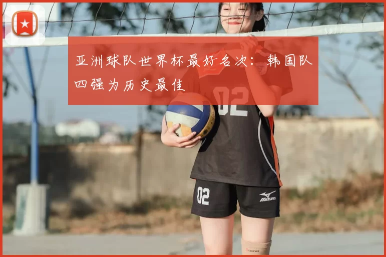 亚洲球队世界杯最好名次:韩国队四强为历史最佳
