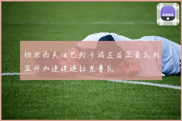 切尔西关注巴列卡诺左后卫查瓦利亚并加速追逐拉克鲁瓦