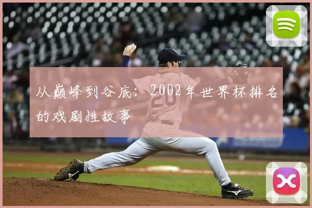 从巅峰到谷底:2002年世界杯排名的戏剧性故事