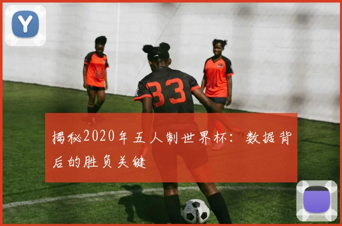 揭秘2020年五人制世界杯:数据背后的胜负关键