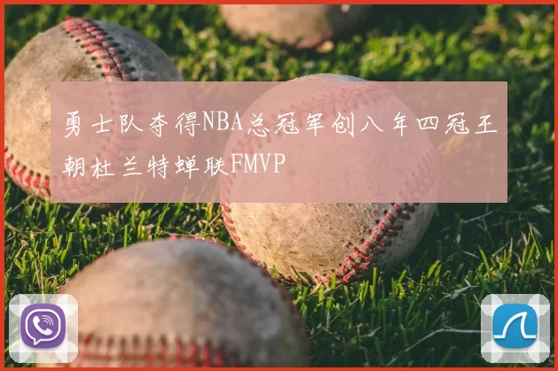 勇士队夺得NBA总冠军创八年四冠王朝杜兰特蝉联FMVP
