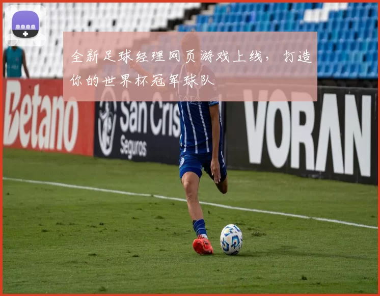 全新足球经理网页游戏上线,打造你的世界杯冠军球队