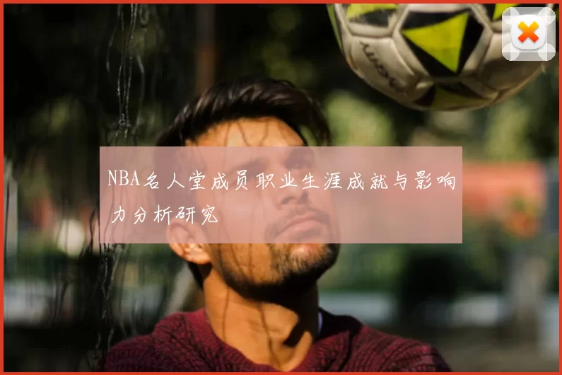 NBA名人堂成员职业生涯成就与影响力分析研究