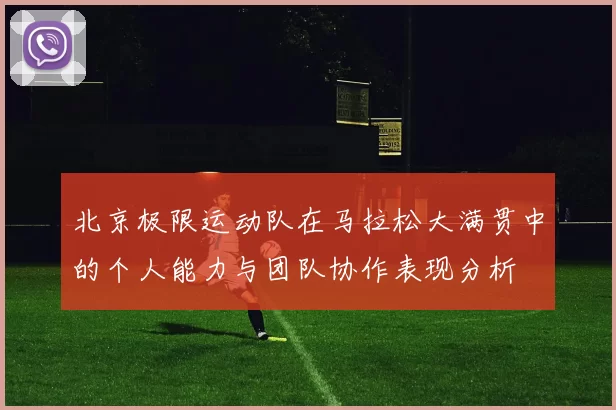 北京极限运动队在马拉松大满贯中的个人能力与团队协作表现分析
