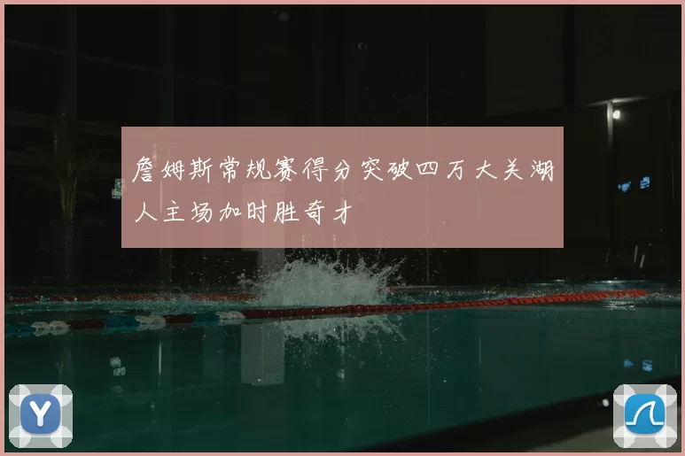 詹姆斯常规赛得分突破四万大关湖人主场加时胜奇才