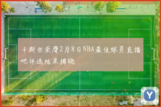 卡斯尔荣膺2月8日NBA最佳球员直播吧评选结果揭晓