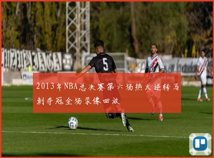 2013年NBA总决赛第六场热火逆转马刺夺冠全场录像回放