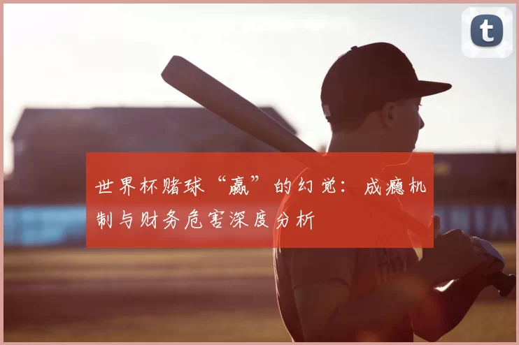 世界杯赌球“赢”的幻觉:成瘾机制与财务危害深度分析