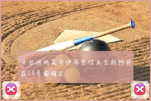 卡尔迪纳莱与伊布坚信米兰新帅将在10号前确定