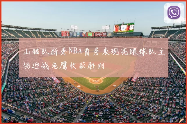 山猫队新秀NBA首秀表现亮眼球队主场迎战老鹰收获胜利