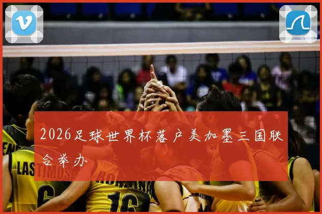 2026足球世界杯落户美加墨三国联合举办