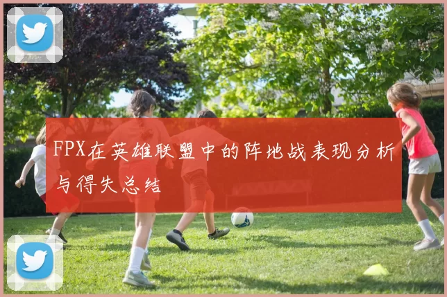 FPX在英雄联盟中的阵地战表现分析与得失总结