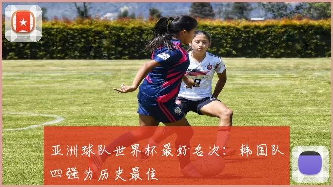 亚洲球队世界杯最好名次:韩国队四强为历史最佳