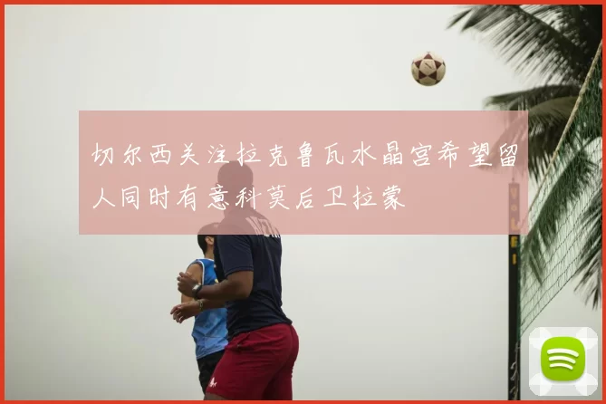 切尔西关注拉克鲁瓦水晶宫希望留人同时有意科莫后卫拉蒙