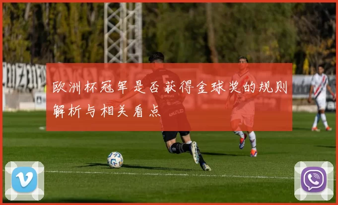 欧洲杯冠军是否获得金球奖的规则解析与相关看点