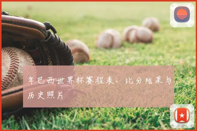 年巴西世界杯赛程表、比分结果与历史照片