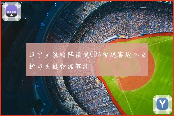 辽宁主场对阵福建CBA常规赛战况分析与关键数据解读