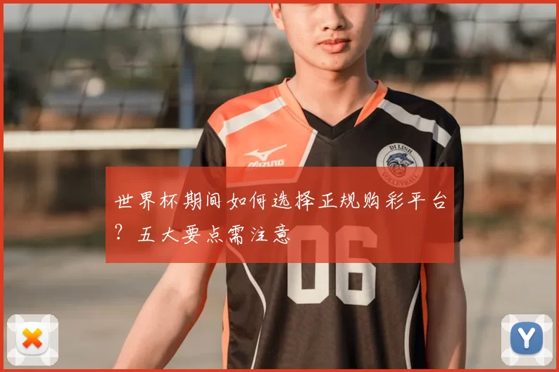 世界杯期间如何选择正规购彩平台？五大要点需注意