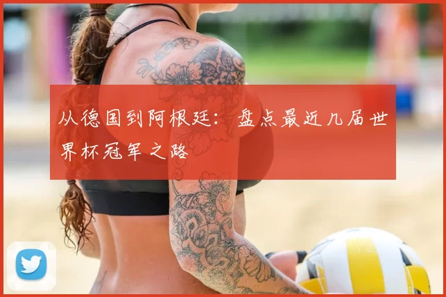 从德国到阿根廷：盘点最近几届世界杯冠军之路
