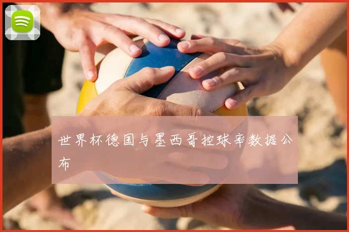 世界杯德国与墨西哥控球率数据公布