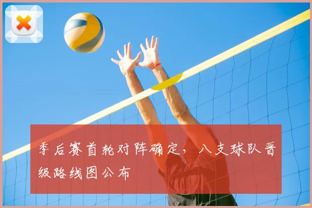 季后赛首轮对阵确定,八支球队晋级路线图公布