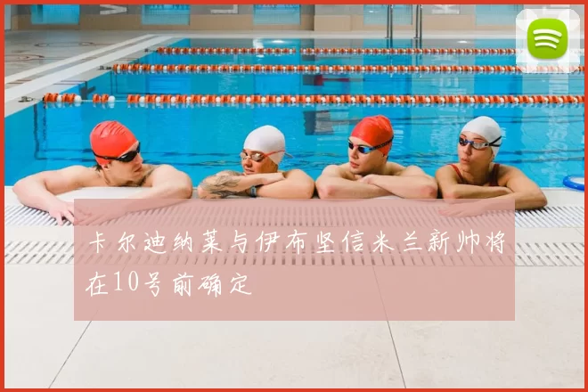 卡尔迪纳莱与伊布坚信米兰新帅将在10号前确定