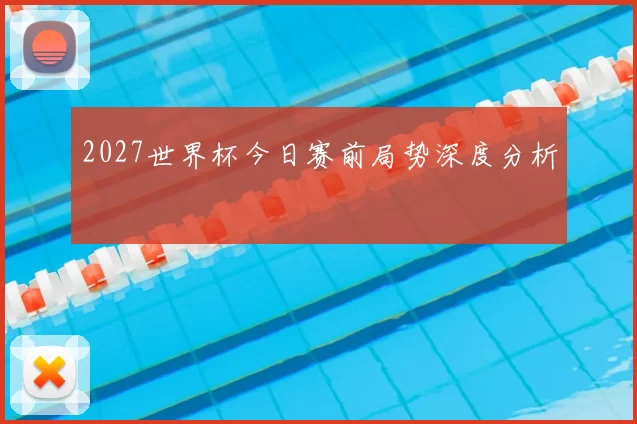 2027世界杯今日赛前局势深度分析