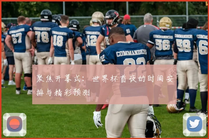 聚焦开幕式:世界杯首夜的时间安排与精彩预测